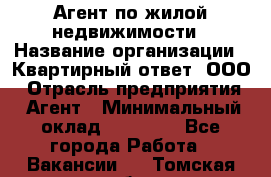 Агент по жилой недвижимости › Название организации ­ Квартирный ответ, ООО › Отрасль предприятия ­ Агент › Минимальный оклад ­ 60 000 - Все города Работа » Вакансии   . Томская обл.